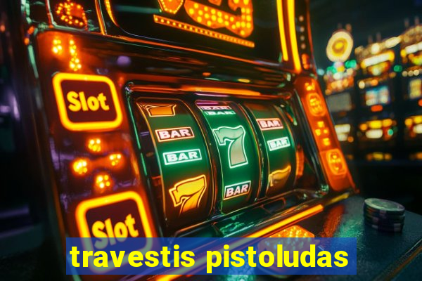 travestis pistoludas