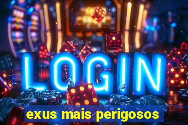 exus mais perigosos