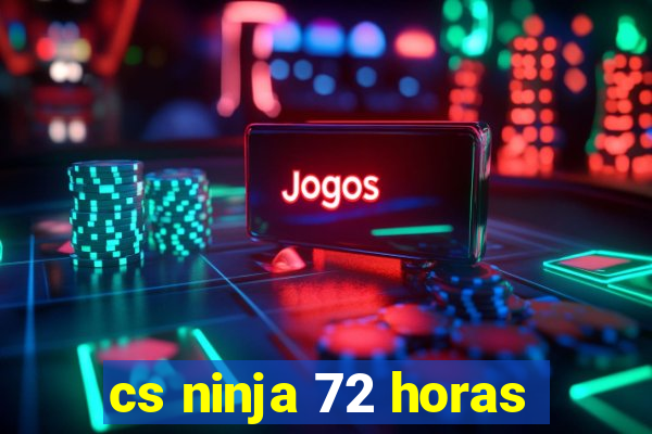 cs ninja 72 horas