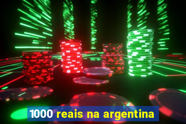 1000 reais na argentina