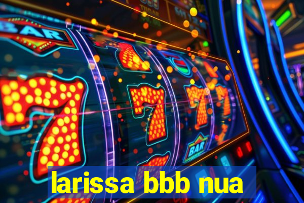 larissa bbb nua