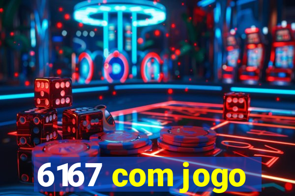 6167 com jogo