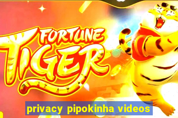 privacy pipokinha videos