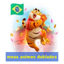 meus animes dublados