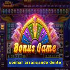 sonhar arrancando dente