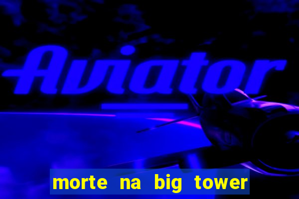 morte na big tower beto carrero