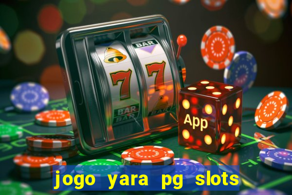 jogo yara pg slots paga mesmo