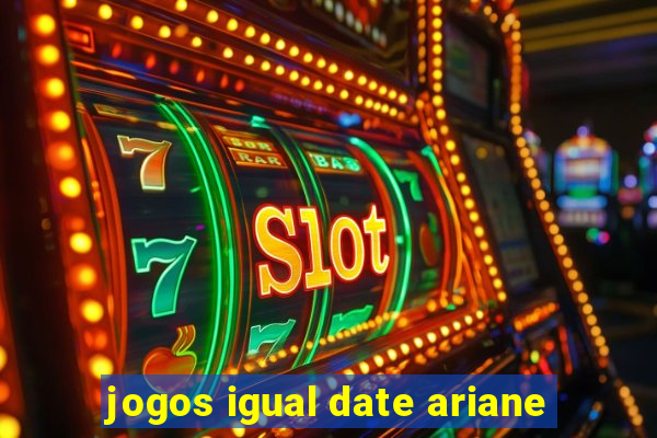 jogos igual date ariane