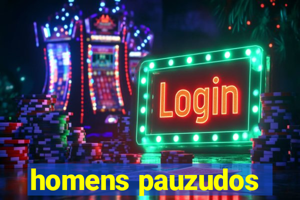 homens pauzudos