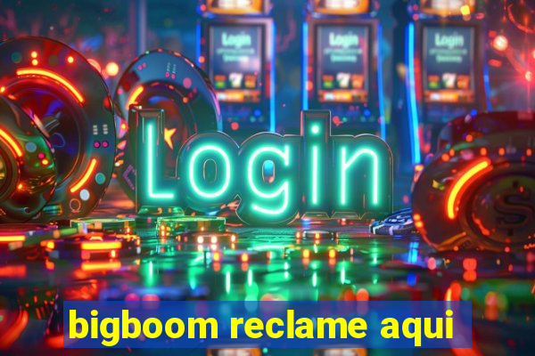 bigboom reclame aqui