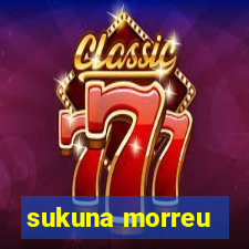 sukuna morreu