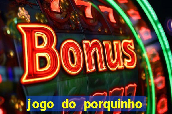 jogo do porquinho de ganhar dinheiro