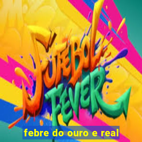 febre do ouro e real