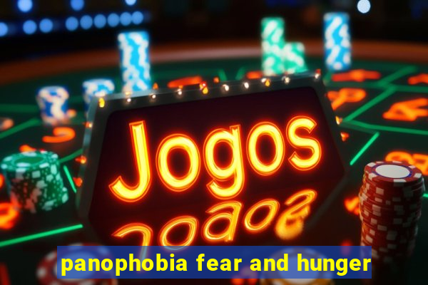 panophobia fear and hunger