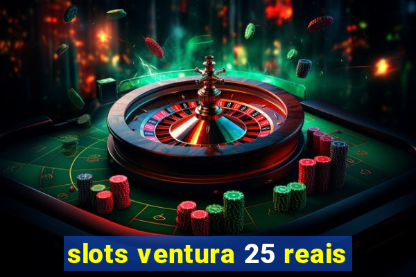 slots ventura 25 reais