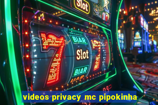 videos privacy mc pipokinha