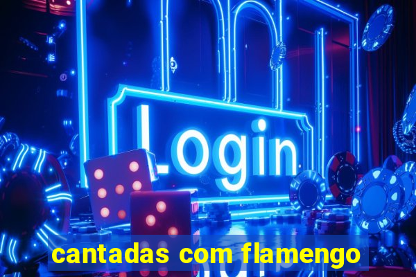 cantadas com flamengo