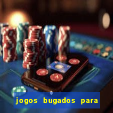 jogos bugados para ganhar dinheiro