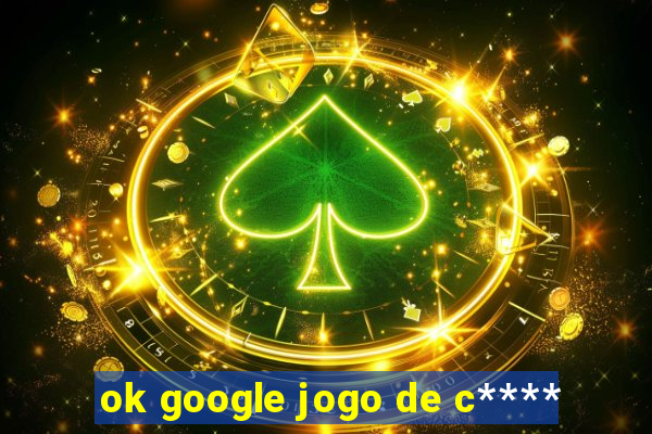 ok google jogo de c****