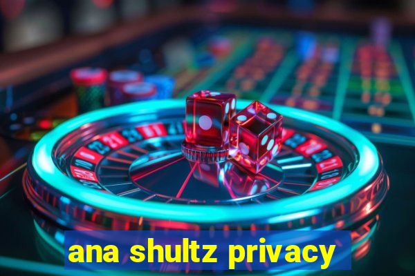 ana shultz privacy