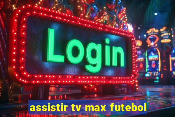 assistir tv max futebol