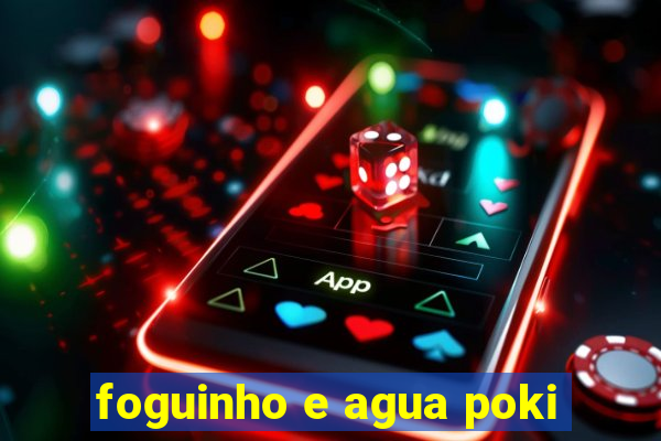 foguinho e agua poki