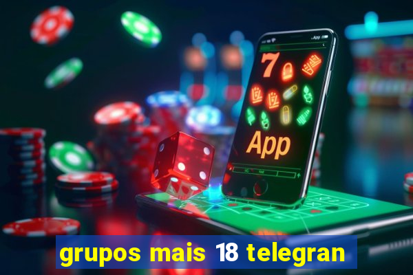 grupos mais 18 telegran