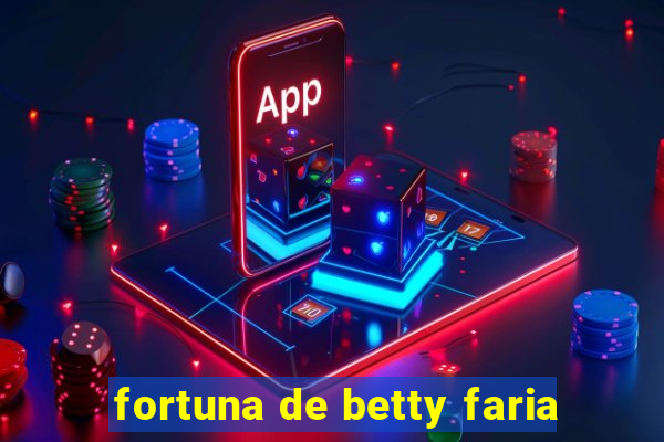 fortuna de betty faria