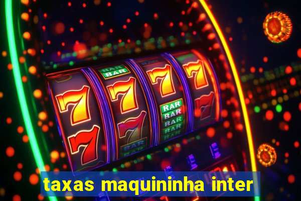 taxas maquininha inter