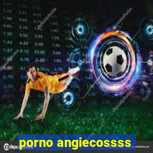 porno angiecossss