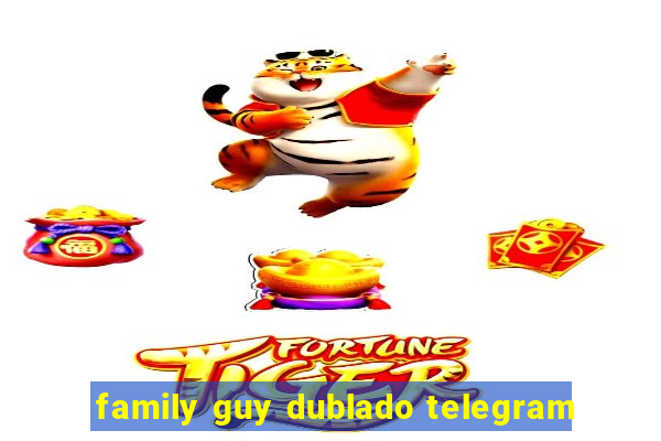 family guy dublado telegram