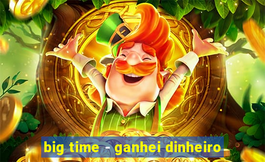 big time - ganhei dinheiro