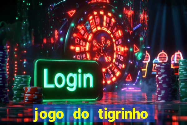 jogo do tigrinho que ganha dinheiro no cadastro