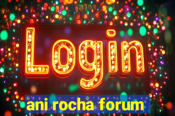 ani rocha forum