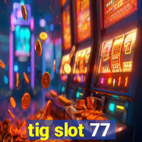 tig slot 77