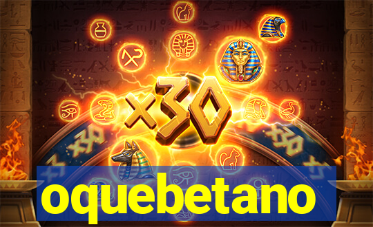 oquebetano