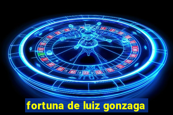 fortuna de luiz gonzaga