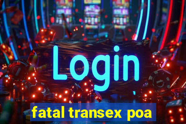 fatal transex poa