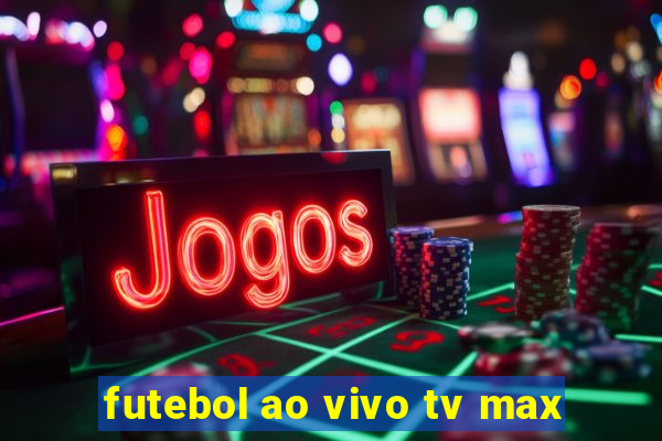 futebol ao vivo tv max