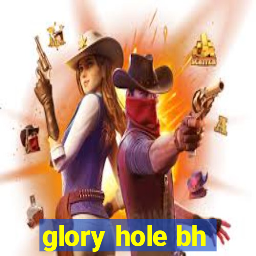 glory hole bh