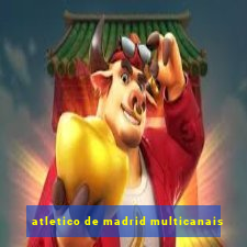 atletico de madrid multicanais