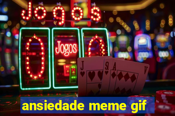 ansiedade meme gif